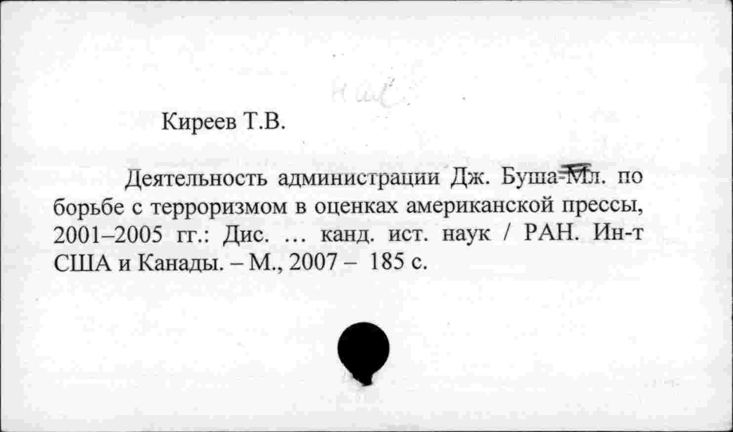 ﻿Киреев Т.В.
Деятельность администрации Дж. Буша^таД. по борьбе с терроризмом в оценках американской прессы, 2001-2005 гг.: Дис. ... канд. ист. наук / РАН. Ин-т США и Канады. - М., 2007 - 185 с.